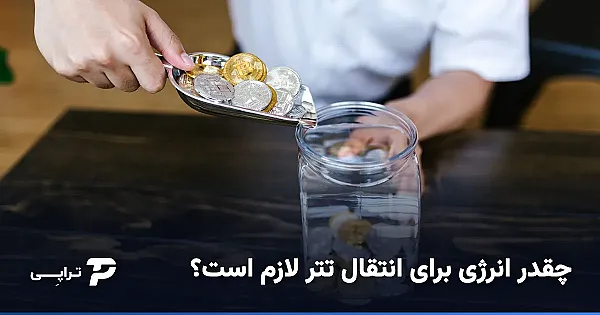 چقدر انرژی برای انتقال تتر لازم است؟ راهنمای دقیق
